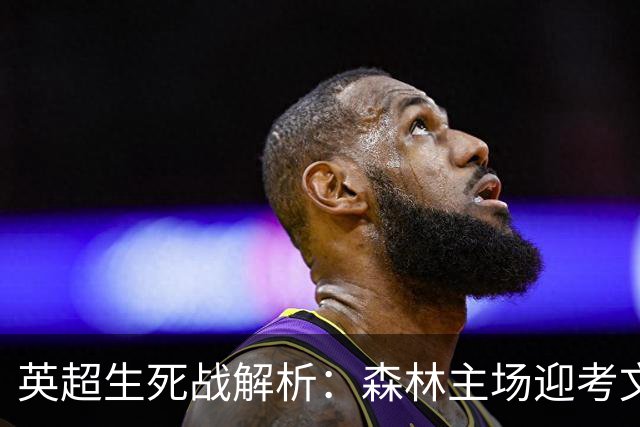 英超生死战解析：森林主场迎考文垂，积分差距下的战术博弈